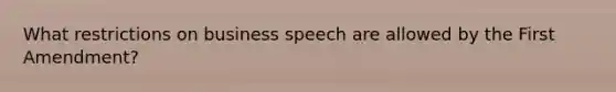 What restrictions on business speech are allowed by the First Amendment?