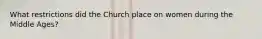 What restrictions did the Church place on women during the Middle Ages?