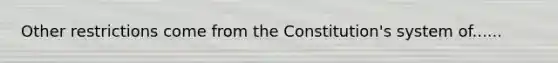 Other restrictions come from the Constitution's system of......