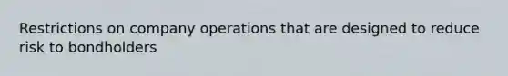 Restrictions on company operations that are designed to reduce risk to bondholders