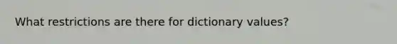 What restrictions are there for dictionary values?