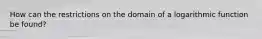 How can the restrictions on the domain of a logarithmic function be found?