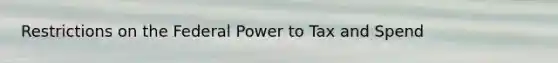 Restrictions on the Federal Power to Tax and Spend