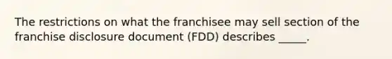 The restrictions on what the franchisee may sell section of the franchise disclosure document (FDD) describes _____.