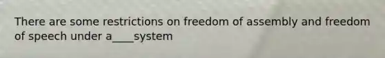 There are some restrictions on <a href='https://www.questionai.com/knowledge/kJXZMZgQtQ-freedom-of-assembly' class='anchor-knowledge'>freedom of assembly</a> and freedom of speech under a____system