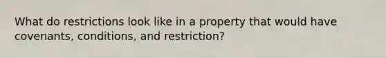 What do restrictions look like in a property that would have covenants, conditions, and restriction?