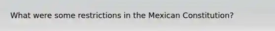 What were some restrictions in the Mexican Constitution?