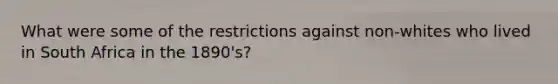 What were some of the restrictions against non-whites who lived in South Africa in the 1890's?