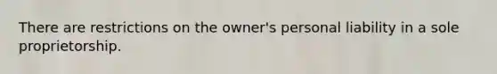 There are restrictions on the owner's personal liability in a sole proprietorship.