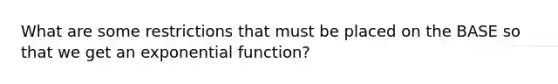 What are some restrictions that must be placed on the BASE so that we get an exponential function?