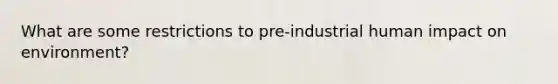 What are some restrictions to pre-industrial human impact on environment?