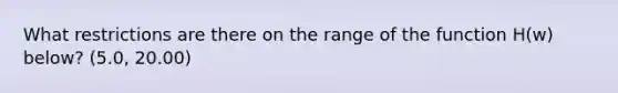 What restrictions are there on the range of the function H(w) below? (5.0, 20.00)