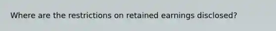 Where are the restrictions on retained earnings disclosed?