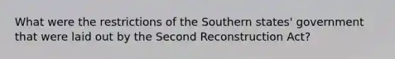 What were the restrictions of the Southern states' government that were laid out by the Second Reconstruction Act?