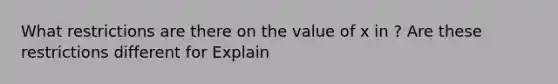 What restrictions are there on the value of x in ? Are these restrictions different for Explain