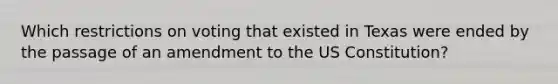 Which restrictions on voting that existed in Texas were ended by the passage of an amendment to the US Constitution?