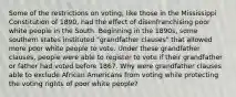 Some of the restrictions on voting, like those in the Mississippi Constitution of 1890, had the effect of disenfranchising poor white people in the South. Beginning in the 1890s, some southern states instituted "grandfather clauses" that allowed more poor white people to vote. Under these grandfather clauses, people were able to register to vote if their grandfather or father had voted before 1867. Why were grandfather clauses able to exclude African Americans from voting while protecting the voting rights of poor white people?