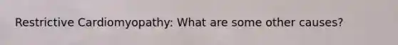 Restrictive Cardiomyopathy: What are some other causes?