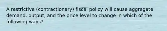 A restrictive (contractionary) fiscal policy will cause aggregate demand, output, and the price level to change in which of the following ways?