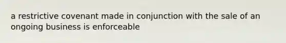 a restrictive covenant made in conjunction with the sale of an ongoing business is enforceable