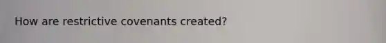 How are restrictive covenants created?