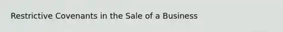 Restrictive Covenants in the Sale of a Business