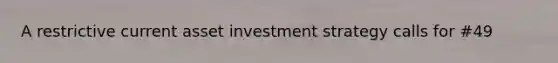 A restrictive current asset investment strategy calls for #49