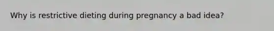 Why is restrictive dieting during pregnancy a bad idea?