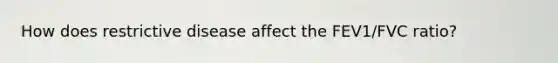 How does restrictive disease affect the FEV1/FVC ratio?