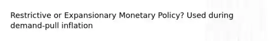 Restrictive or Expansionary Monetary Policy? Used during demand-pull inflation