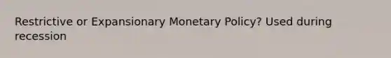 Restrictive or Expansionary <a href='https://www.questionai.com/knowledge/kEE0G7Llsx-monetary-policy' class='anchor-knowledge'>monetary policy</a>? Used during recession