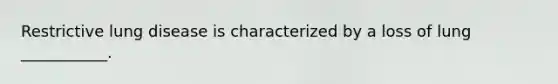 Restrictive lung disease is characterized by a loss of lung ___________.