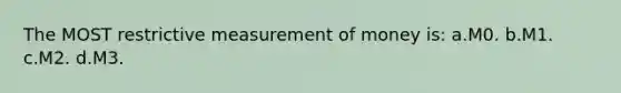 The MOST restrictive measurement of money is: a.M0. b.M1. c.M2. d.M3.