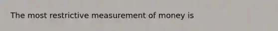 The most restrictive measurement of money is