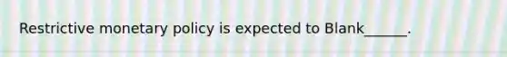 Restrictive <a href='https://www.questionai.com/knowledge/kEE0G7Llsx-monetary-policy' class='anchor-knowledge'>monetary policy</a> is expected to Blank______.