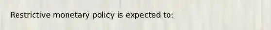 Restrictive <a href='https://www.questionai.com/knowledge/kEE0G7Llsx-monetary-policy' class='anchor-knowledge'>monetary policy</a> is expected to: