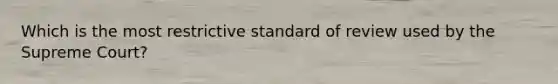 Which is the most restrictive standard of review used by the Supreme Court?