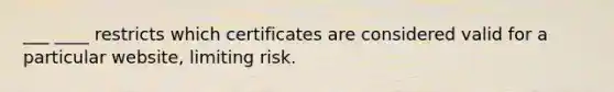 ___ ____ restricts which certificates are considered valid for a particular website, limiting risk.