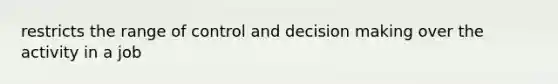 restricts the range of control and decision making over the activity in a job