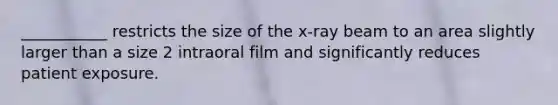 ___________ restricts the size of the x-ray beam to an area slightly larger than a size 2 intraoral film and significantly reduces patient exposure.