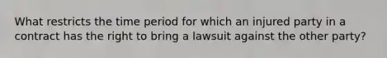 What restricts the time period for which an injured party in a contract has the right to bring a lawsuit against the other party?