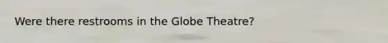 Were there restrooms in the Globe Theatre?