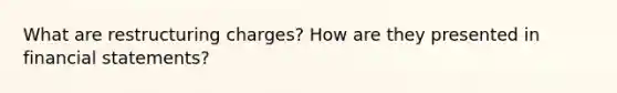 What are restructuring charges? How are they presented in financial statements?