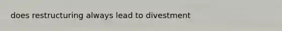 does restructuring always lead to divestment