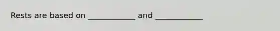 Rests are based on ____________ and ____________