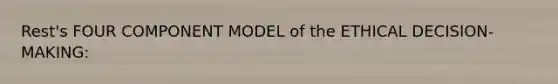 Rest's FOUR COMPONENT MODEL of the ETHICAL DECISION-MAKING: