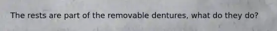 The rests are part of the removable dentures, what do they do?