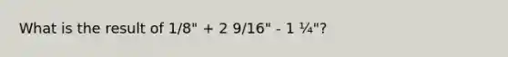 What is the result of 1/8" + 2 9/16" - 1 ¼"?