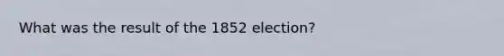 What was the result of the 1852 election?