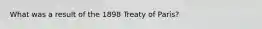 What was a result of the 1898 Treaty of Paris?